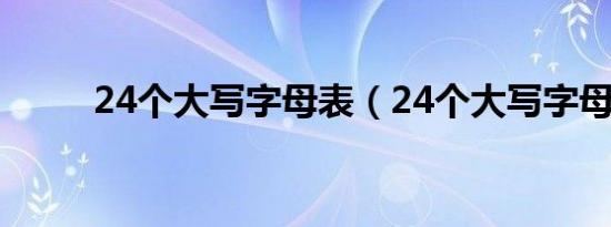 24个大写字母表（24个大写字母）