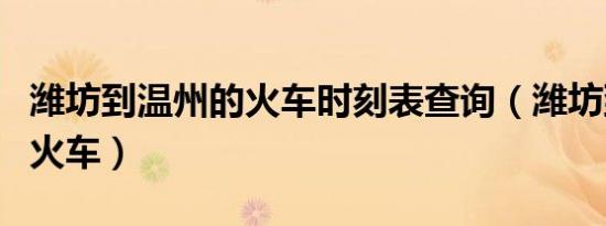 潍坊到温州的火车时刻表查询（潍坊到温州的火车）
