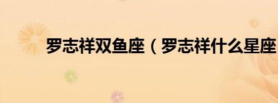 罗志祥双鱼座（罗志祥什么星座）