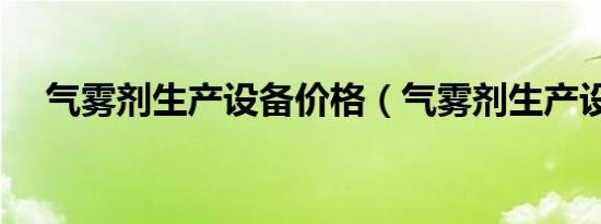气雾剂生产设备价格（气雾剂生产设备）