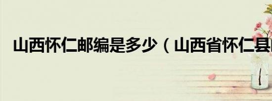 山西怀仁邮编是多少（山西省怀仁县邮编）