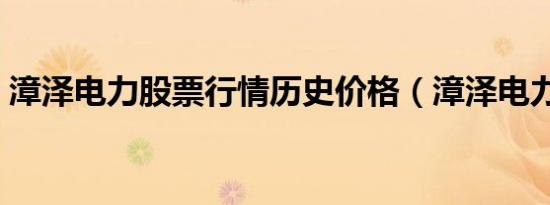 漳泽电力股票行情历史价格（漳泽电力股票）