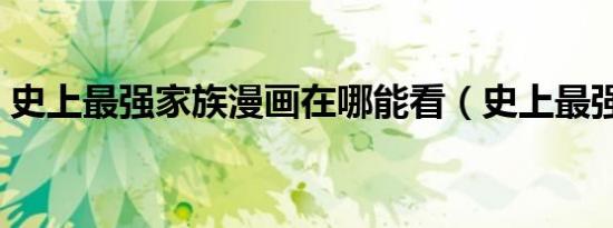 史上最强家族漫画在哪能看（史上最强家族）