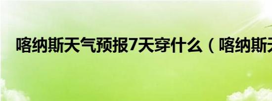 喀纳斯天气预报7天穿什么（喀纳斯天气）