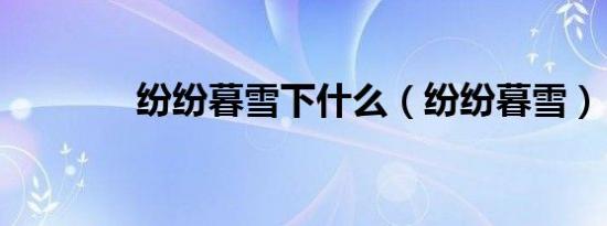 纷纷暮雪下什么（纷纷暮雪）