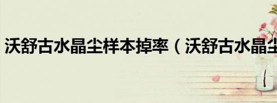沃舒古水晶尘样本掉率（沃舒古水晶尘样本）