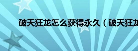 破天狂龙怎么获得永久（破天狂龙）