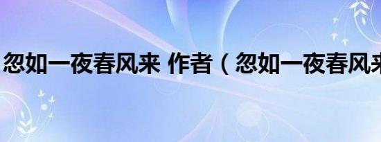 忽如一夜春风来 作者（忽如一夜春风来作者）