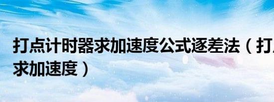 打点计时器求加速度公式逐差法（打点计时器求加速度）