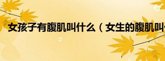 女孩子有腹肌叫什么（女生的腹肌叫什么）