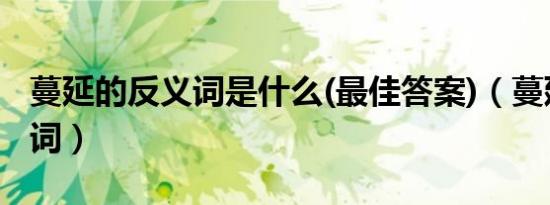 蔓延的反义词是什么(最佳答案)（蔓延的反义词）