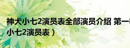 神犬小七2演员表全部演员介绍 第一季（神犬小七2演员表）