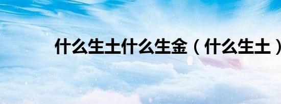 什么生土什么生金（什么生土）