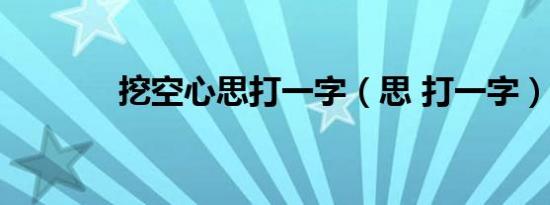 挖空心思打一字（思 打一字）