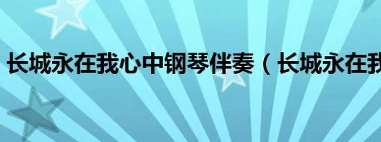 长城永在我心中钢琴伴奏（长城永在我心中）