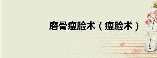 磨骨瘦脸术（瘦脸术）