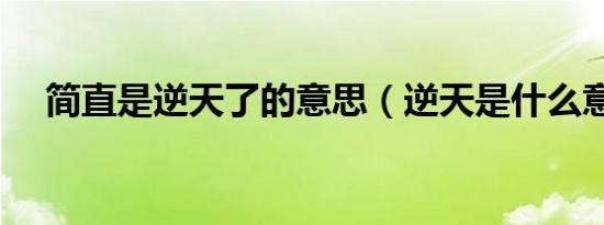 简直是逆天了的意思（逆天是什么意思）