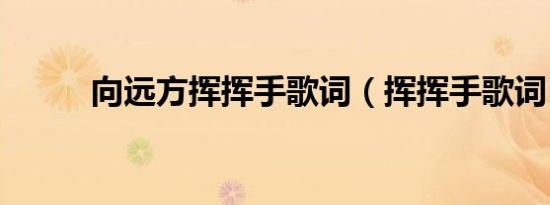 向远方挥挥手歌词（挥挥手歌词）