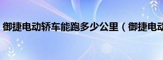 御捷电动轿车能跑多少公里（御捷电动轿车）