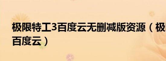 极限特工3百度云无删减版资源（极限特工3百度云）
