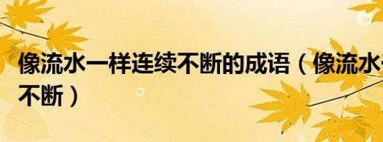 像流水一样连续不断的成语（像流水一样连续不断）