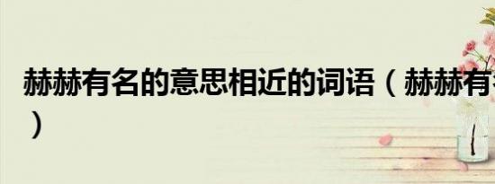 赫赫有名的意思相近的词语（赫赫有名的意思）