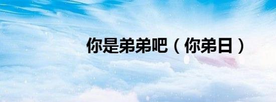 你是弟弟吧（你弟日）