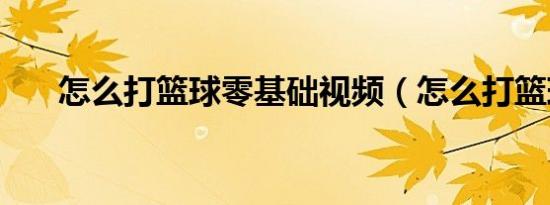 怎么打篮球零基础视频（怎么打篮球）