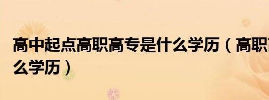 高中起点高职高专是什么学历（高职高专是什么学历）