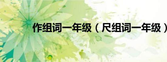 作组词一年级（尺组词一年级）