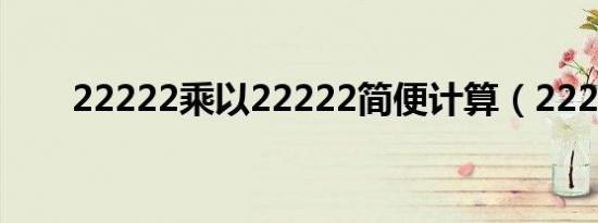 22222乘以22222简便计算（2222）