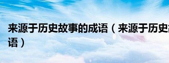 来源于历史故事的成语（来源于历史故事的成语）