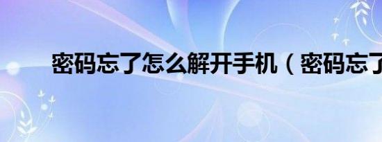密码忘了怎么解开手机（密码忘了）