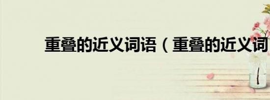 重叠的近义词语（重叠的近义词）