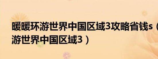暖暖环游世界中国区域3攻略省钱s（暖暖环游世界中国区域3）