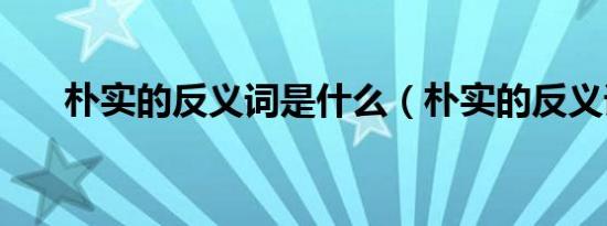 朴实的反义词是什么（朴实的反义词）