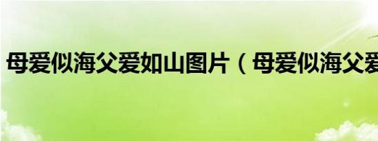 母爱似海父爱如山图片（母爱似海父爱如山）