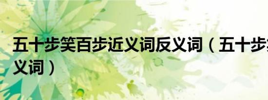 五十步笑百步近义词反义词（五十步笑百步近义词）