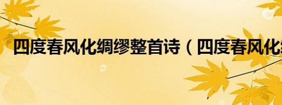 四度春风化绸缪整首诗（四度春风化绸缪）