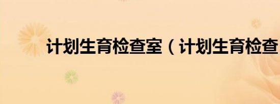 计划生育检查室（计划生育检查）