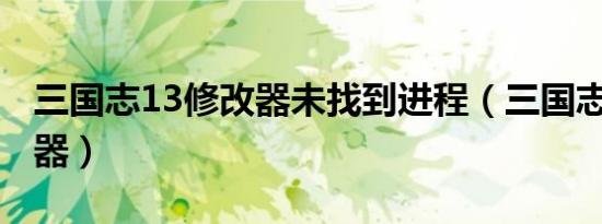 三国志13修改器未找到进程（三国志13 修改器）