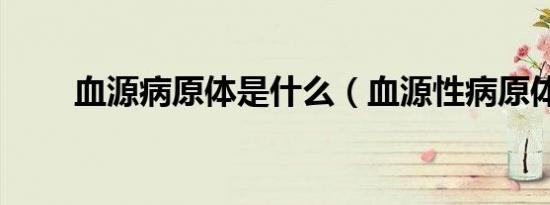 血源病原体是什么（血源性病原体）
