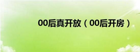 00后真开放（00后开房）