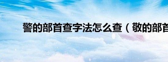 警的部首查字法怎么查（敬的部首）