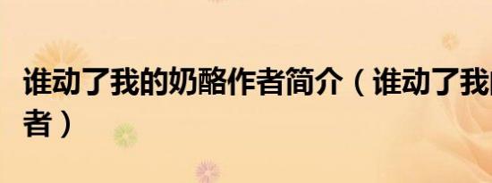 谁动了我的奶酪作者简介（谁动了我的奶酪作者）