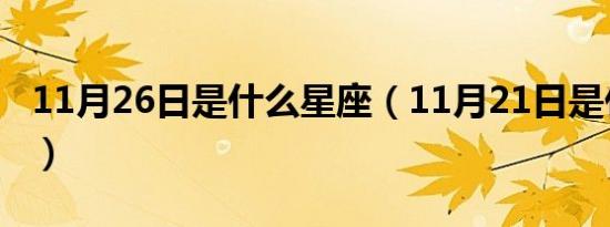 11月26日是什么星座（11月21日是什么星座）