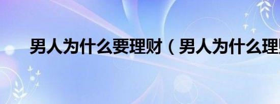 男人为什么要理财（男人为什么理财）