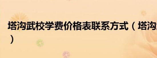 塔沟武校学费价格表联系方式（塔沟武校学费）