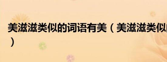 美滋滋类似的词语有美（美滋滋类似的词语有）