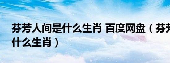 芬芳人间是什么生肖 百度网盘（芬芳人间是什么生肖）